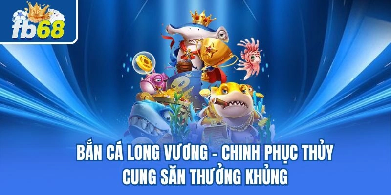 Bắn Cá Long Vương - Chinh Phục Thủy Cung Săn Thưởng Khủng