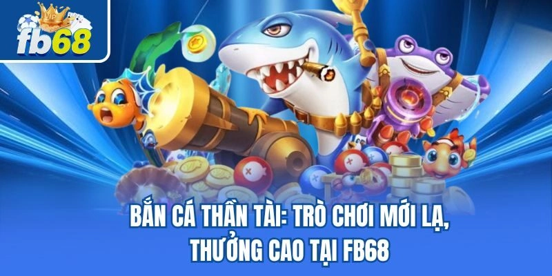 Bắn Cá Thần Tài: Trò Chơi Mới Lạ, Thưởng Cao Tại Fb68