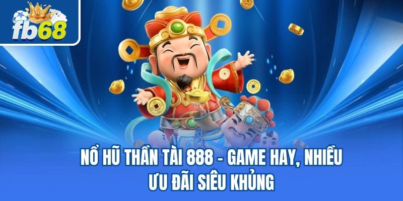 Nổ Hũ Thần Tài 888 : Game Hay, Nhiều Ưu Đãi Siêu Khủng